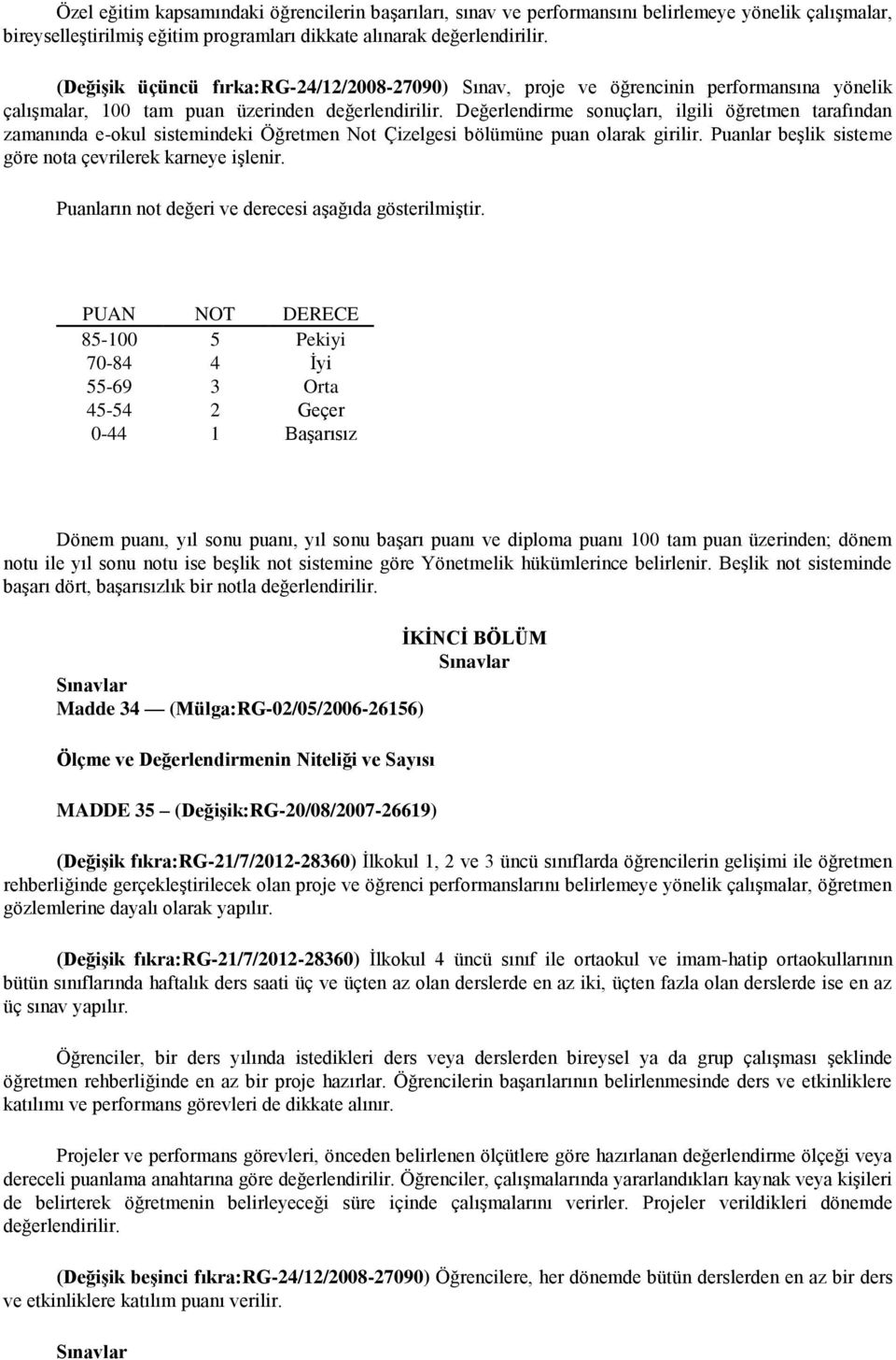 Değerlendirme sonuçları, ilgili öğretmen tarafından zamanında e-okul sistemindeki Öğretmen Not Çizelgesi bölümüne puan olarak girilir. Puanlar beşlik sisteme göre nota çevrilerek karneye işlenir.