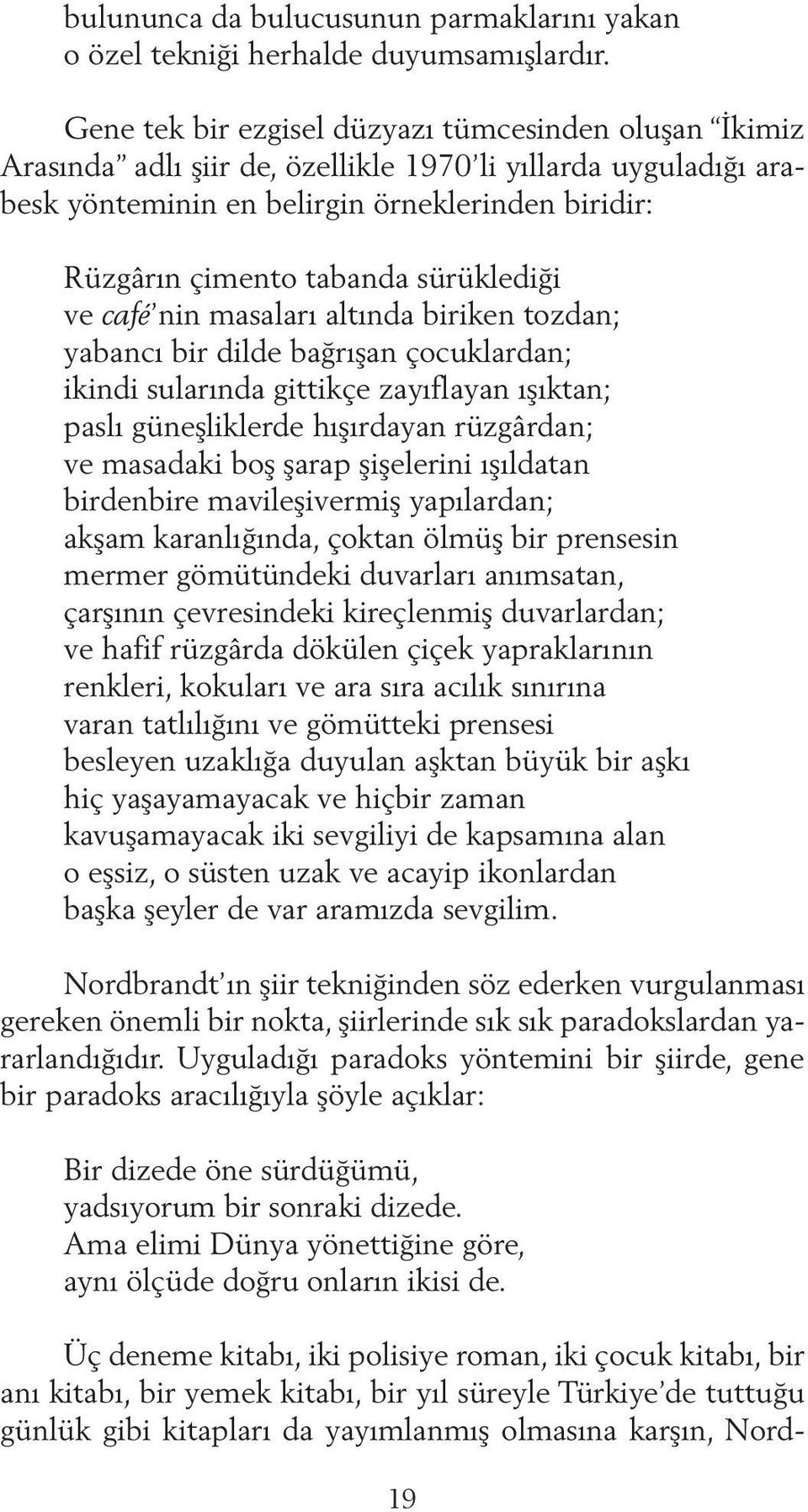 sürüklediği ve café nin masaları altında biriken tozdan; yabancı bir dilde bağrışan çocuklardan; ikindi sularında gittikçe zayıflayan ışıktan; paslı güneşliklerde hışırdayan rüzgârdan; ve masadaki