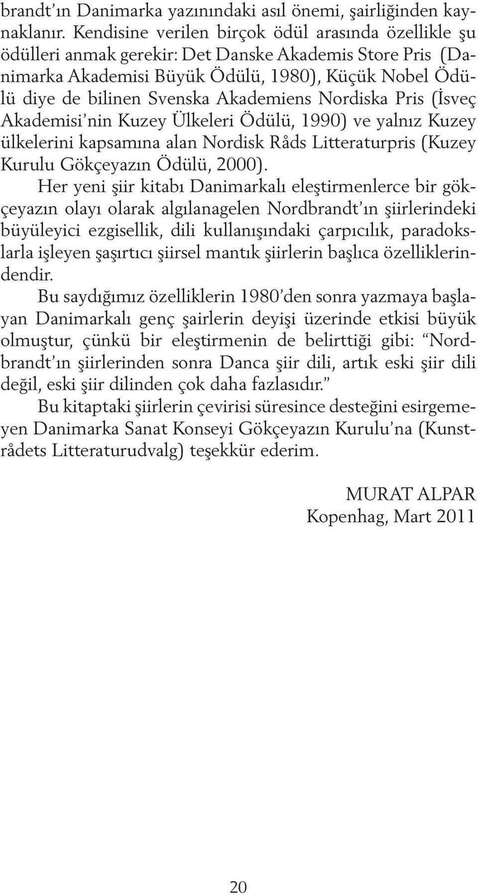 Akademiens Nordiska Pris (İsveç Akademisi nin Kuzey Ülkeleri Ödülü, 1990) ve yalnız Kuzey ülkelerini kapsamına alan Nordisk Råds Litteraturpris (Kuzey Kurulu Gökçeyazın Ödülü, 2000).