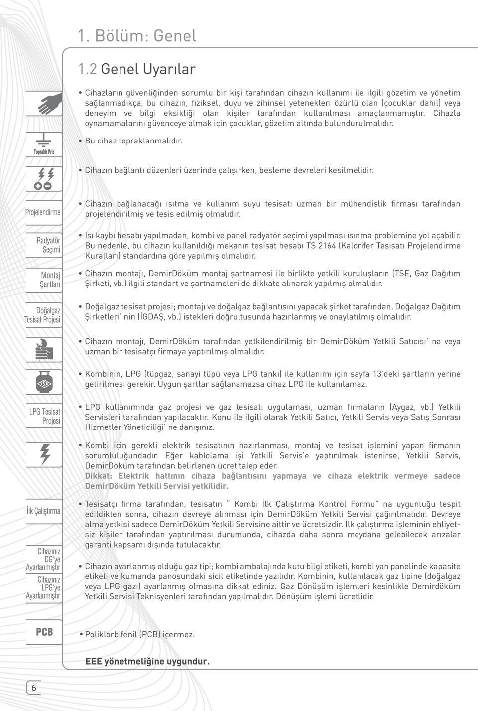 Bu cihaz topraklanmalıdır. Cihazın bağlantı düzenleri üzerinde çalışırken, besleme devreleri kesilmelidir.