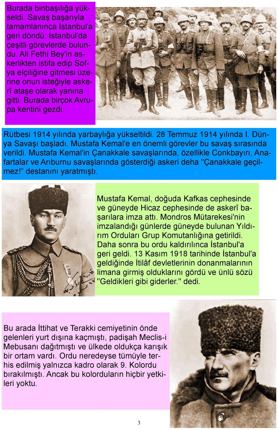 Rütbesi 1914 yılında yarbaylığa yükseltildi. 28 Temmuz 1914 yılında I. Dünya Savaşı başladı. Mustafa Kemal'e en önemli görevler bu savaş sırasında verildi.