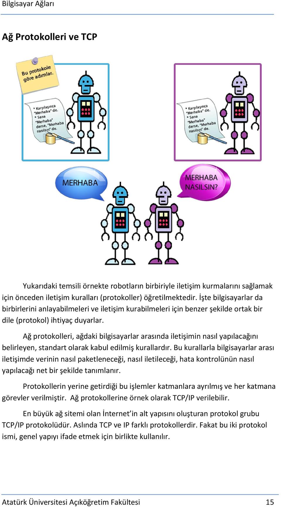 Ağ protokolleri, ağdaki bilgisayarlar arasında iletişimin nasıl yapılacağını belirleyen, standart olarak kabul edilmiş kurallardır.