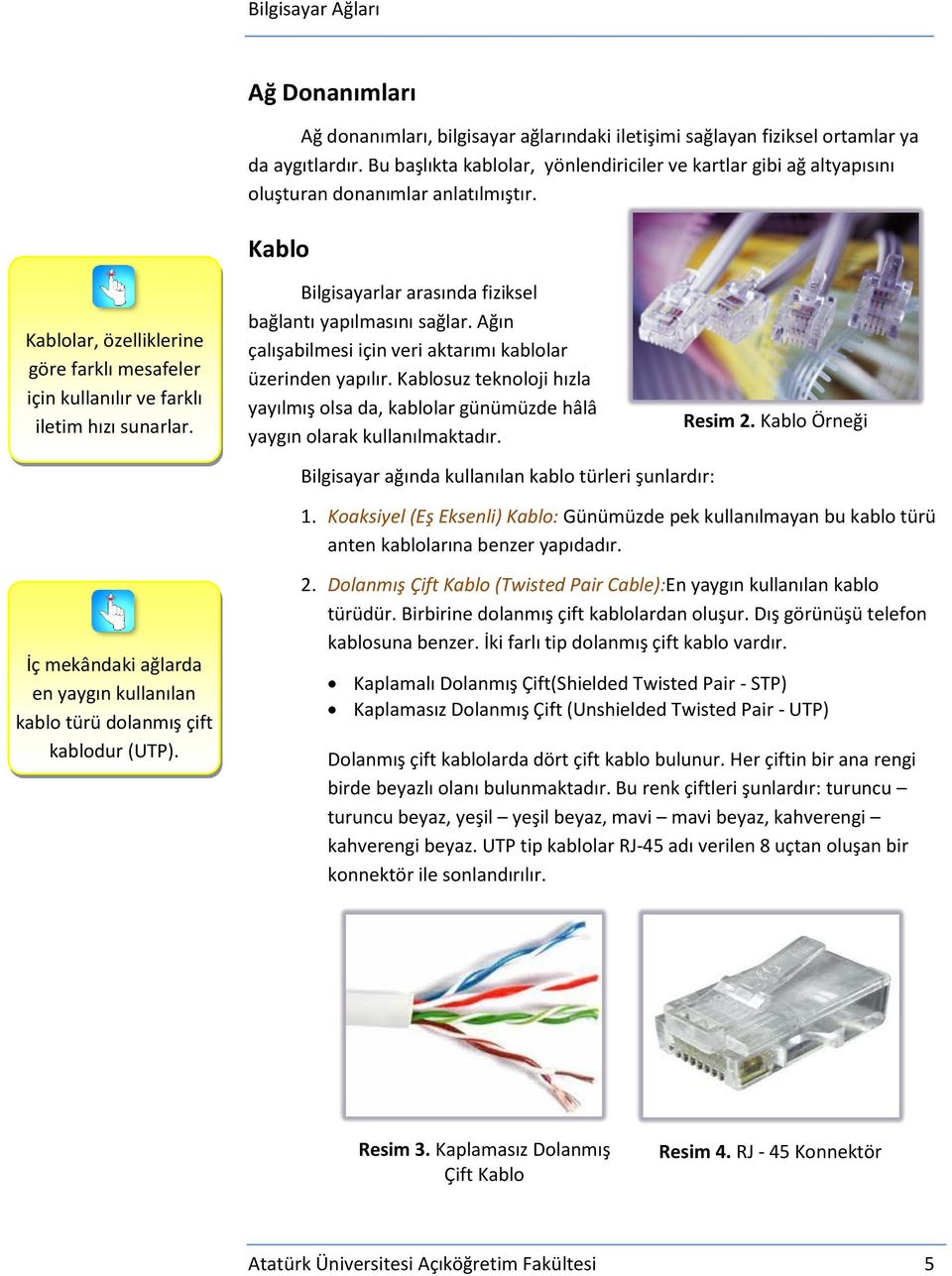 Kablo Kablolar, özelliklerine göre farklı mesafeler için kullanılır ve farklı iletim hızı sunarlar. Bilgisayarlar arasında fiziksel bağlantı yapılmasını sağlar.