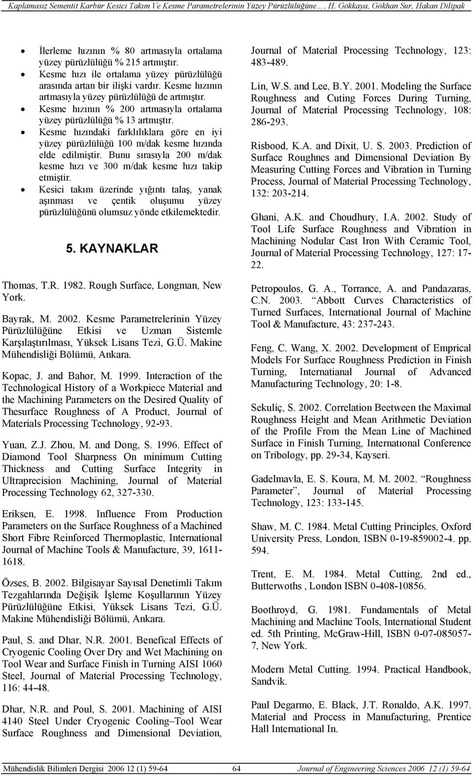 Kesme hızındaki farklılıklara göre en iyi yüzey pürüzlülüğü 100 m/dak kesme hızında elde edilmiştir. Bunu sırasıyla 200 m/dak kesme hızı ve 300 m/dak kesme hızı takip etmiştir.