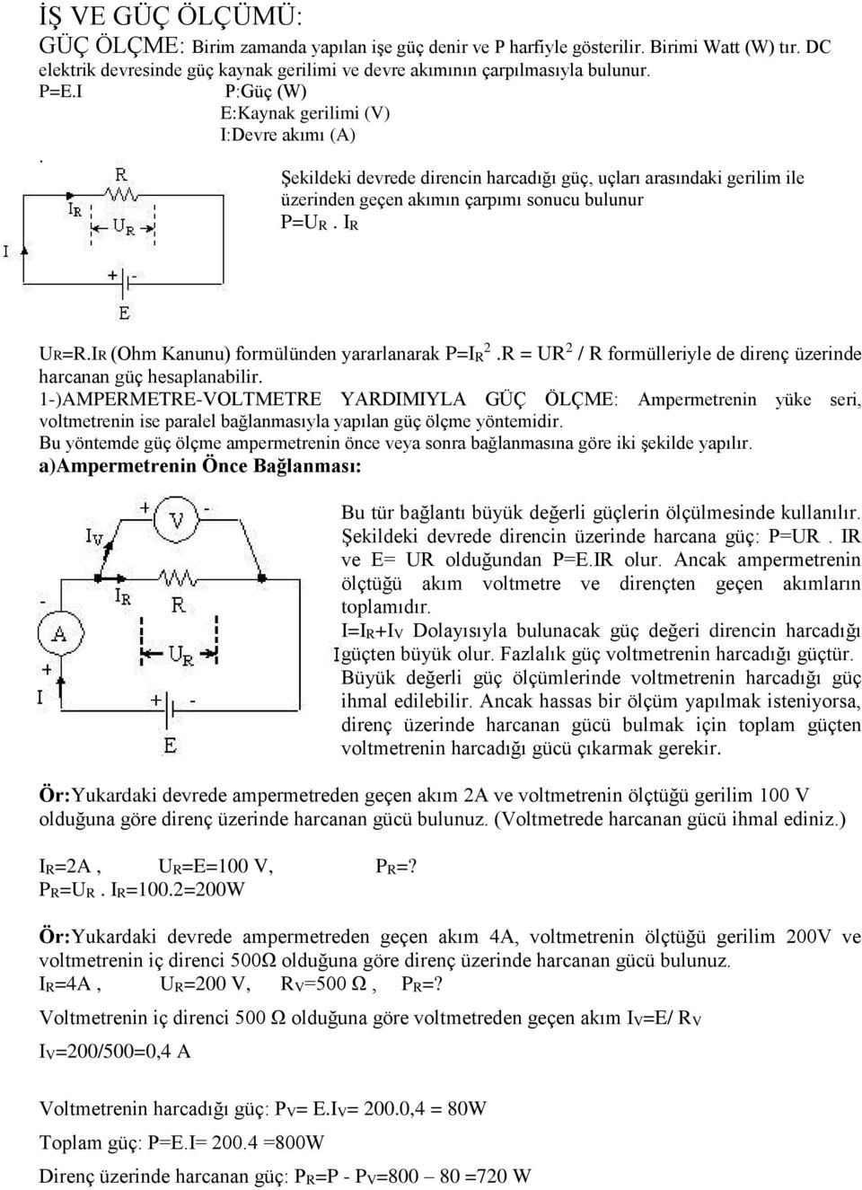 IR (Ohm Kanunu) formülünden yararlanarak P=IR 2.R = UR 2 / R formülleriyle de direnç üzerinde harcanan güç hesaplanabilir.