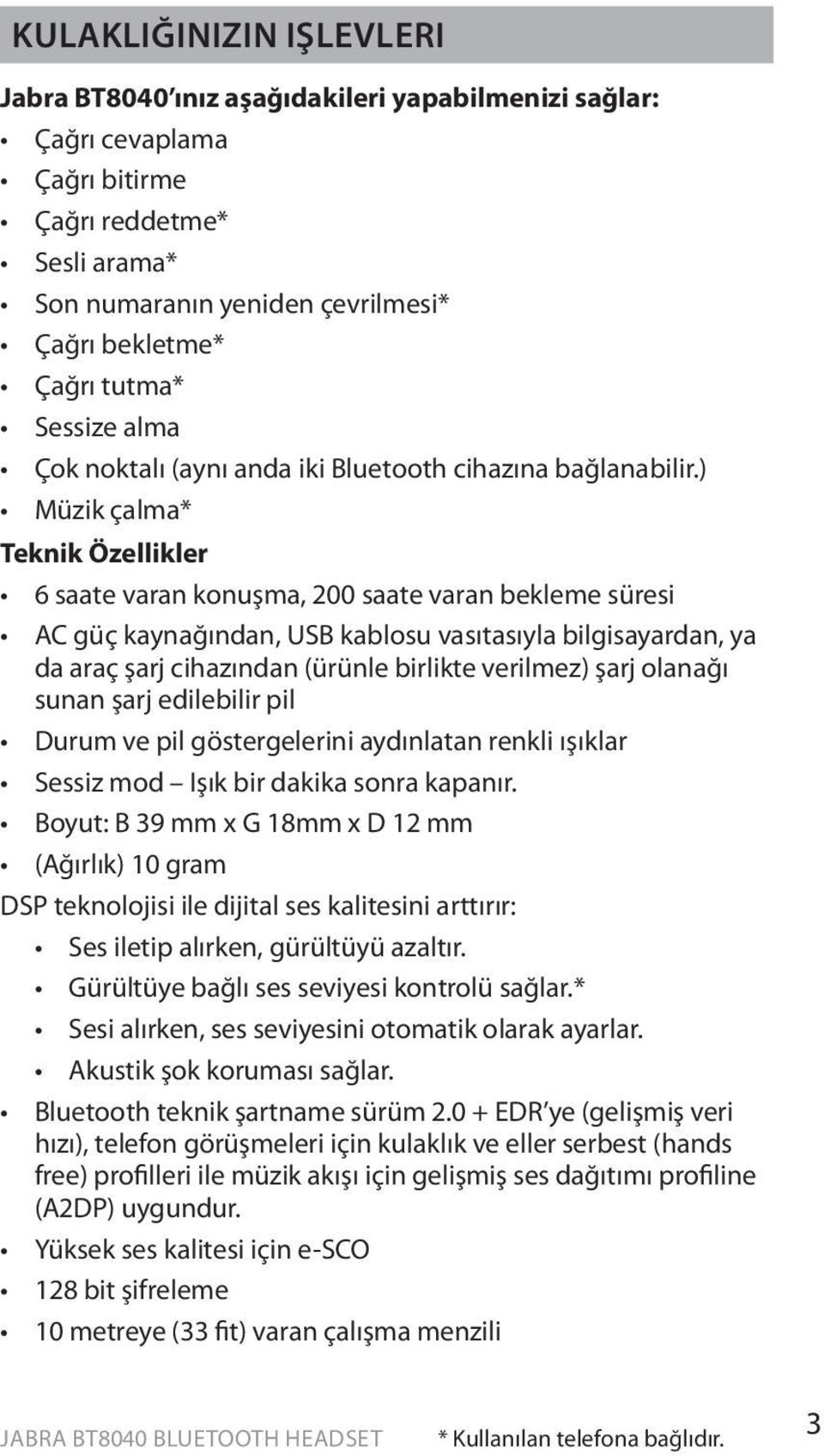 ) Müzik çalma* Teknik Özellikler 6 saate varan konuşma, 200 saate varan bekleme süresi AC güç kaynağından, USB kablosu vasıtasıyla bilgisayardan, ya da araç şarj cihazından (ürünle birlikte verilmez)