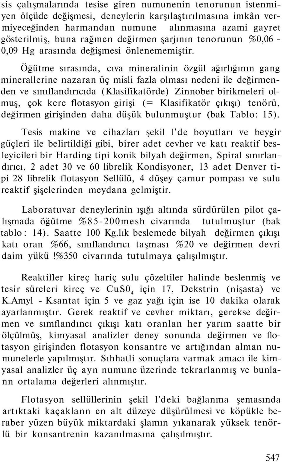 Öğütme sırasında, cıva mineralinin özgül ağırlığının gang minerallerine nazaran üç misli fazla olması nedeni ile değirmenden ve sınıflandırıcıda (Klasifikatörde) Zinnober birikmeleri olmuş, çok kere