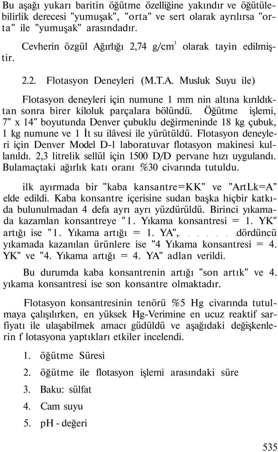 Öğütme işlemi, 7" x 14" boyutunda Denver çubuklu değirmeninde 18 kg çubuk, 1 kg numune ve 1 İt su ilâvesi ile yürütüldü.