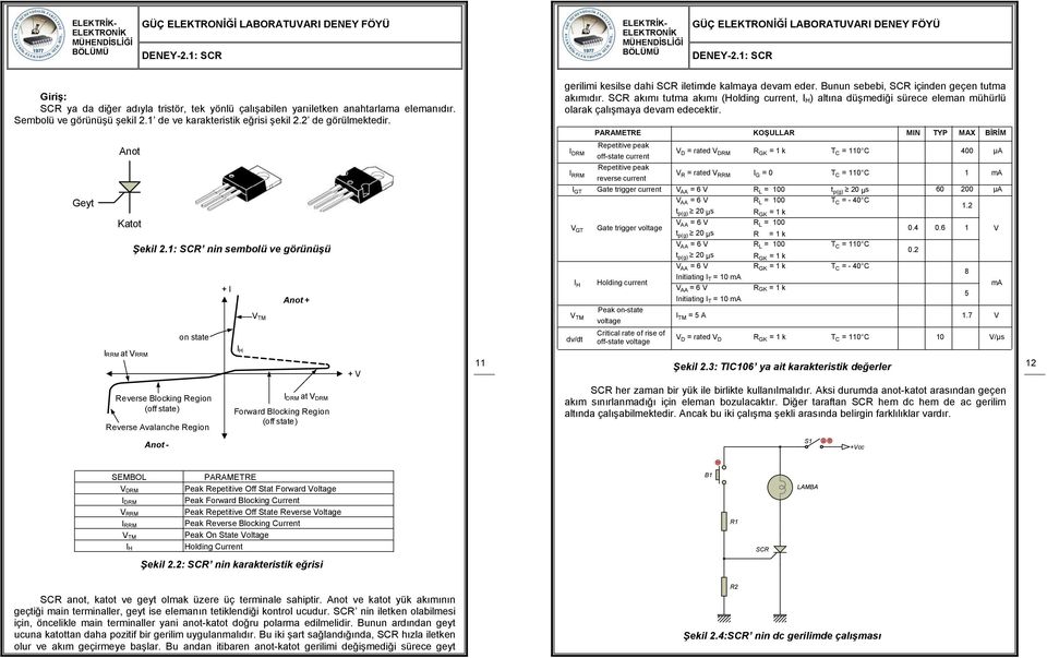 SCR akımı tutma akımı (Holding current, I H ) altına düşmediği sürece eleman mühürlü olarak çalışmaya devam edecektir. PARAMETRE KOŞULLAR MIN TYP MAX BİRİM Geyt I Anot Katot RRM at VRRM Şekil.