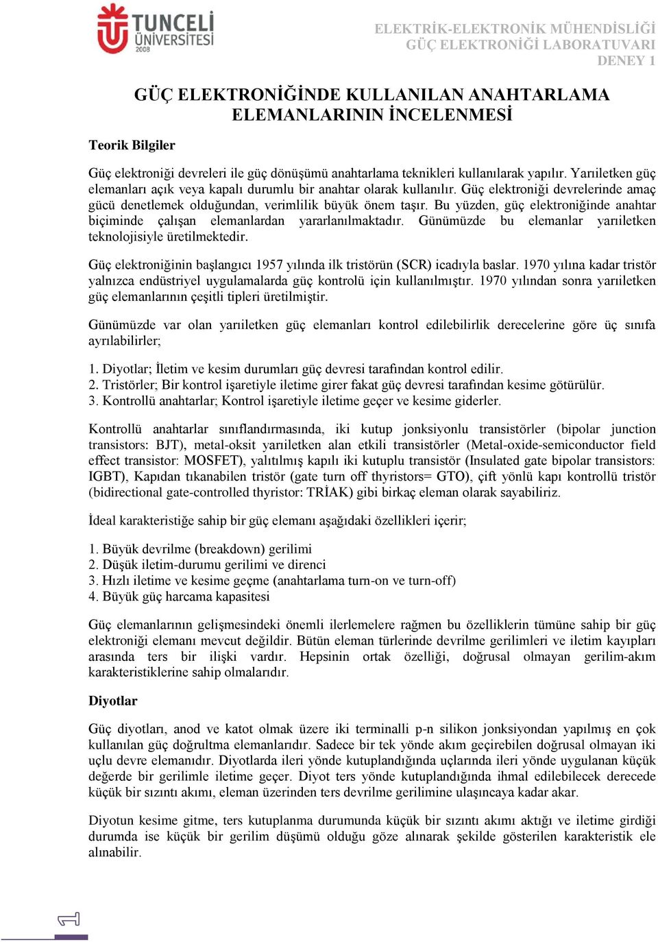 Bu yüzden, güç elektroniğinde anahtar biçiminde çalışan elemanlardan yararlanılmaktadır. Günümüzde bu elemanlar yarıiletken teknolojisiyle üretilmektedir.