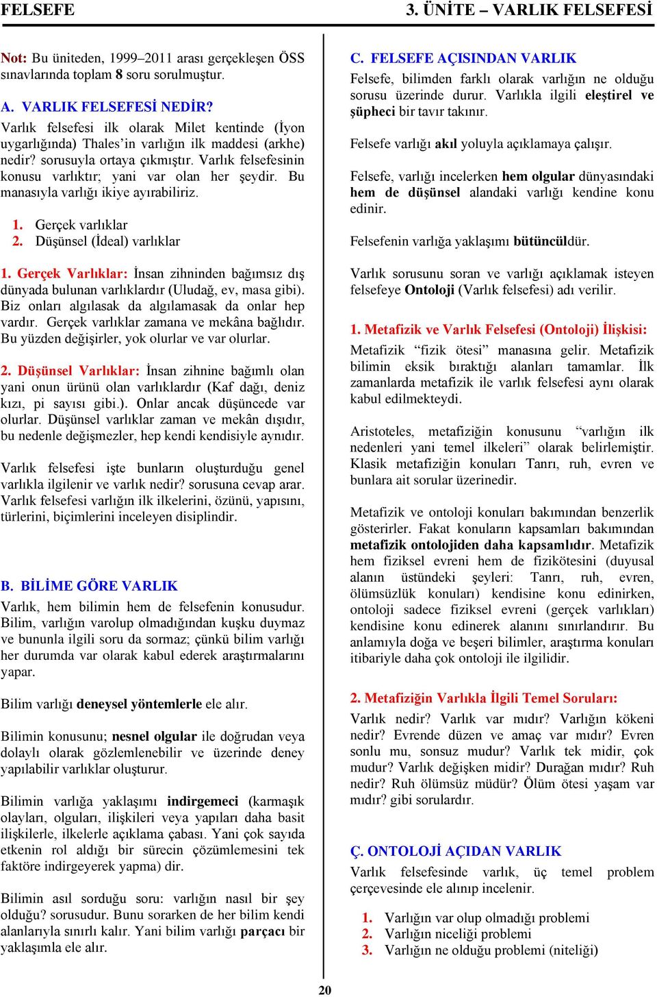 Bu manasıyla varlığı ikiye ayırabiliriz. 1. Gerçek varlıklar 2. Düşünsel (İdeal) varlıklar 1. Gerçek Varlıklar: İnsan zihninden bağımsız dış dünyada bulunan varlıklardır (Uludağ, ev, masa gibi).