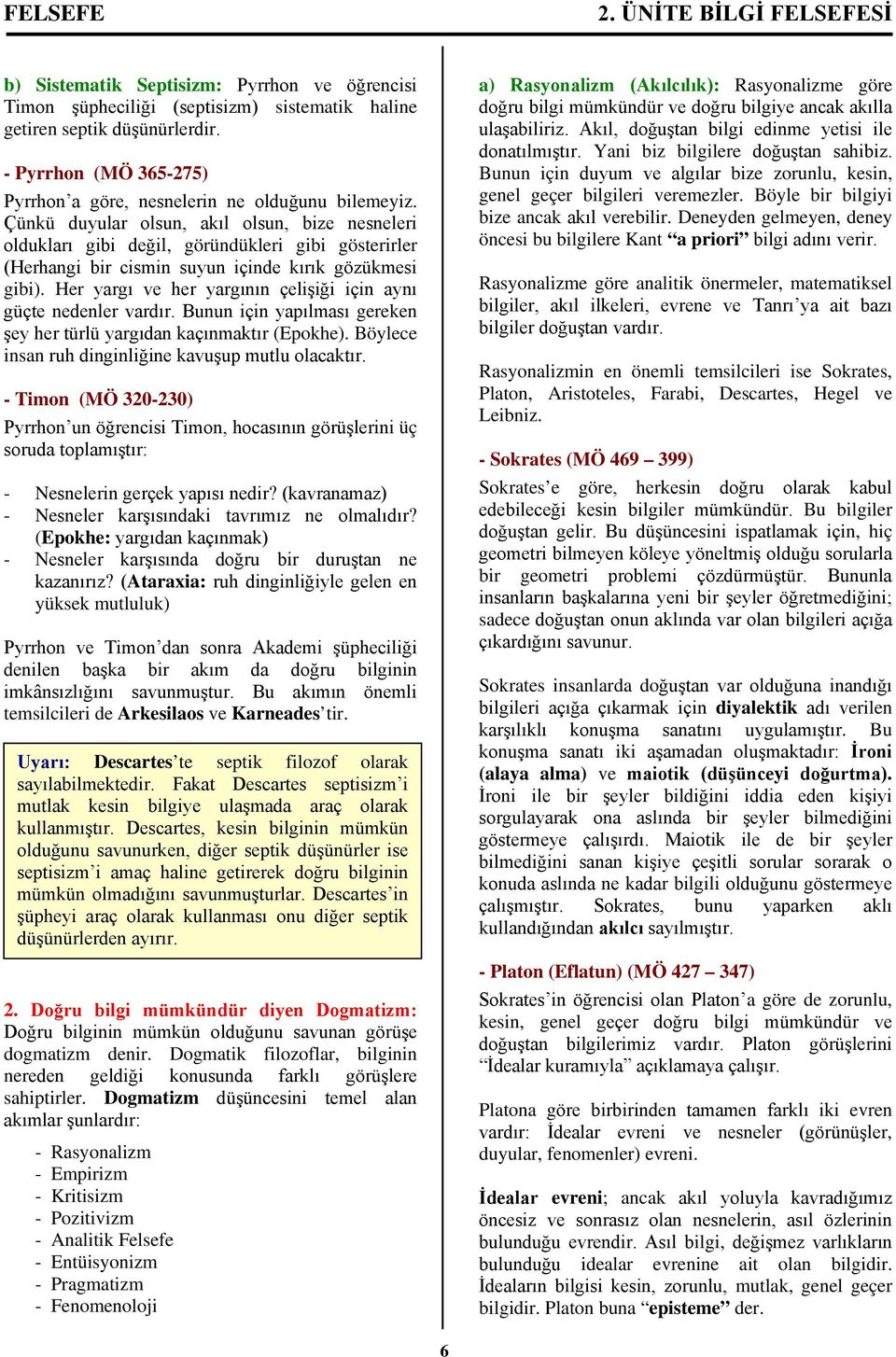 Çünkü duyular olsun, akıl olsun, bize nesneleri oldukları gibi değil, göründükleri gibi gösterirler (Herhangi bir cismin suyun içinde kırık gözükmesi gibi).