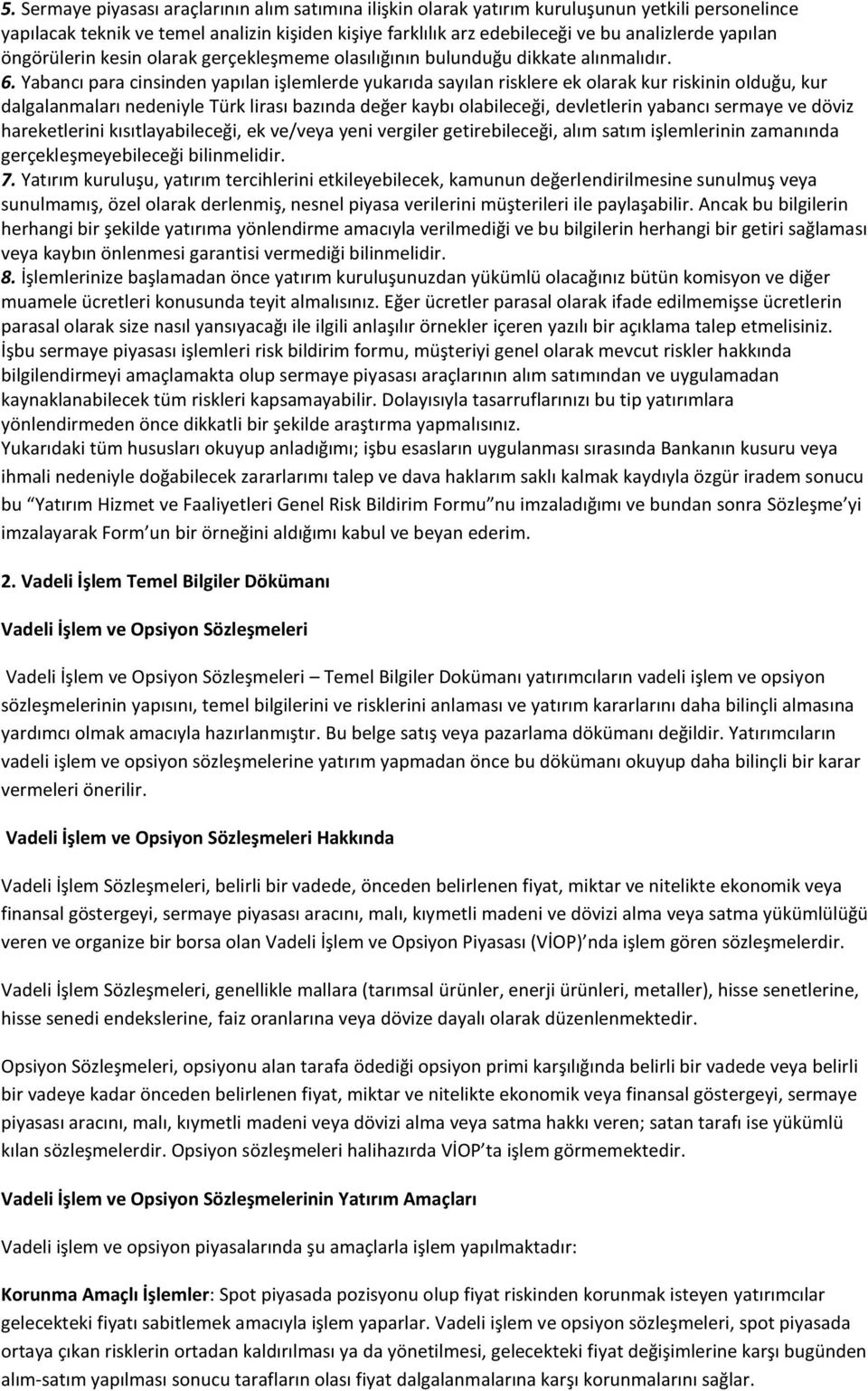 Yabancı para cinsinden yapılan işlemlerde yukarıda sayılan risklere ek olarak kur riskinin olduğu, kur dalgalanmaları nedeniyle Türk lirası bazında değer kaybı olabileceği, devletlerin yabancı