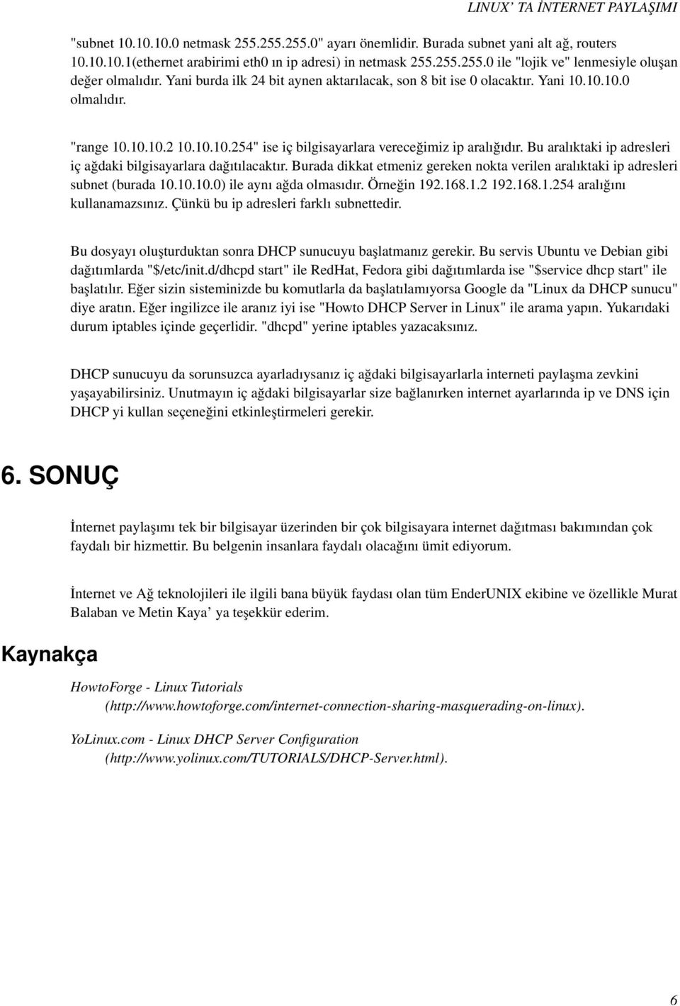 Bu aralıktaki ip adresleri iç ağdaki bilgisayarlara dağıtılacaktır. Burada dikkat etmeniz gereken nokta verilen aralıktaki ip adresleri subnet (burada 10.10.10.0) ile aynı ağda olmasıdır. Örneğin 192.