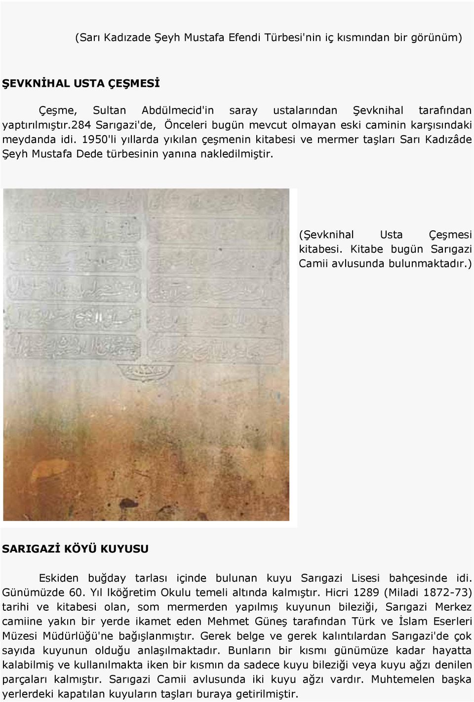 1950'li yıllarda yıkılan çeşmenin kitabesi ve mermer taşları Sarı Kadızâde Şeyh Mustafa Dede türbesinin yanına nakledilmiştir. (Şevknihal Usta Çeşmesi kitabesi.