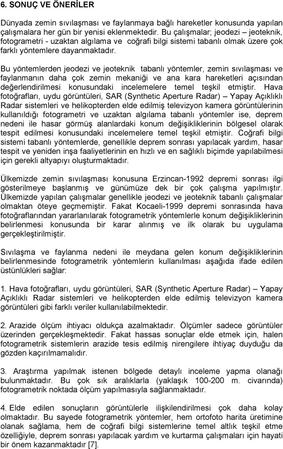 Bu yöntemlerden jeodezi ve jeoteknik tabanlı yöntemler, zemin sıvılaşması ve faylanmanın daha çok zemin mekaniği ve ana kara hareketleri açısından değerlendirilmesi konusundaki incelemelere temel