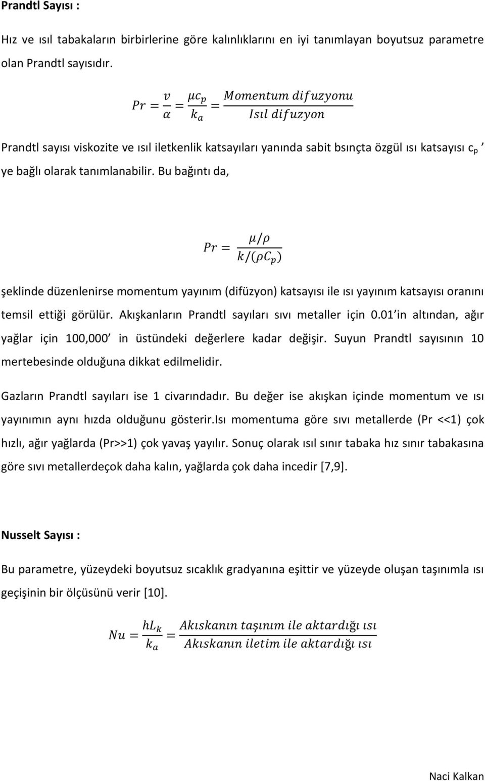 Bu bağıntı da, şeklinde düzenlenirse momentum yayınım (difüzyon) katsayısı ile ısı yayınım katsayısı oranını temsil ettiği görülür. Akışkanların Prandtl sayıları sıvı metaller için 0.