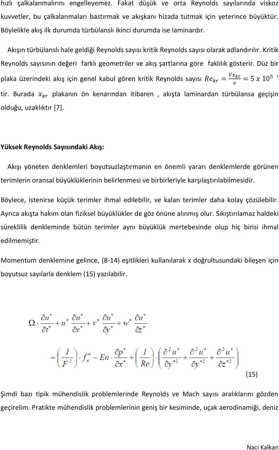 Kritik Reynolds sayısının değeri farklı geometriler ve akış şartlarına göre faklılık gösterir. Düz bir plaka üzerindeki akış için genel kabul gören kritik Reynolds sayısı tir.