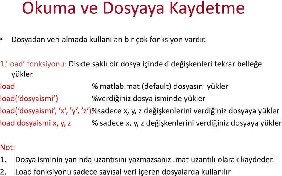 mat (default) dosyasını yükler %verdiğiniz dosya isminde yükler load( dosyaismi, x, y, z )%sadece x, y, z değişkenlerini verdiğiniz dosyaya