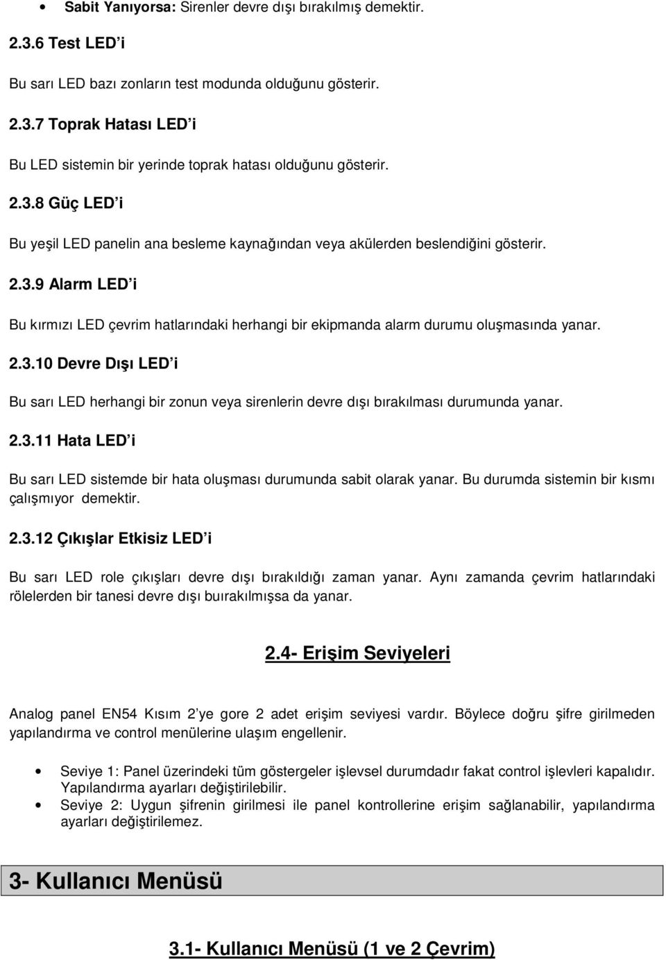 2.3.10 Devre Dışı LED i Bu sarı LED herhangi bir zonun veya sirenlerin devre dışı bırakılması durumunda yanar. 2.3.11 Hata LED i Bu sarı LED sistemde bir hata oluşması durumunda sabit olarak yanar.