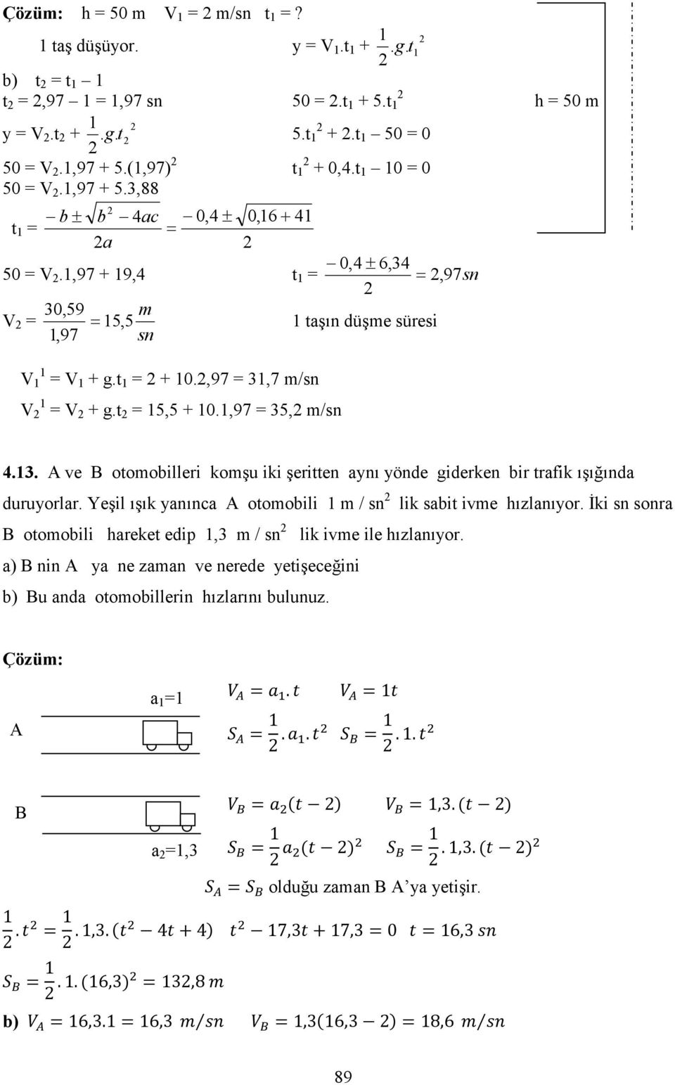 Yeşil ışık yanınca A oomobili m / sn lik sabi ivme hızlanıyor. İki sn sonra B oomobili hareke edip,3 m / sn lik ivme ile hızlanıyor.