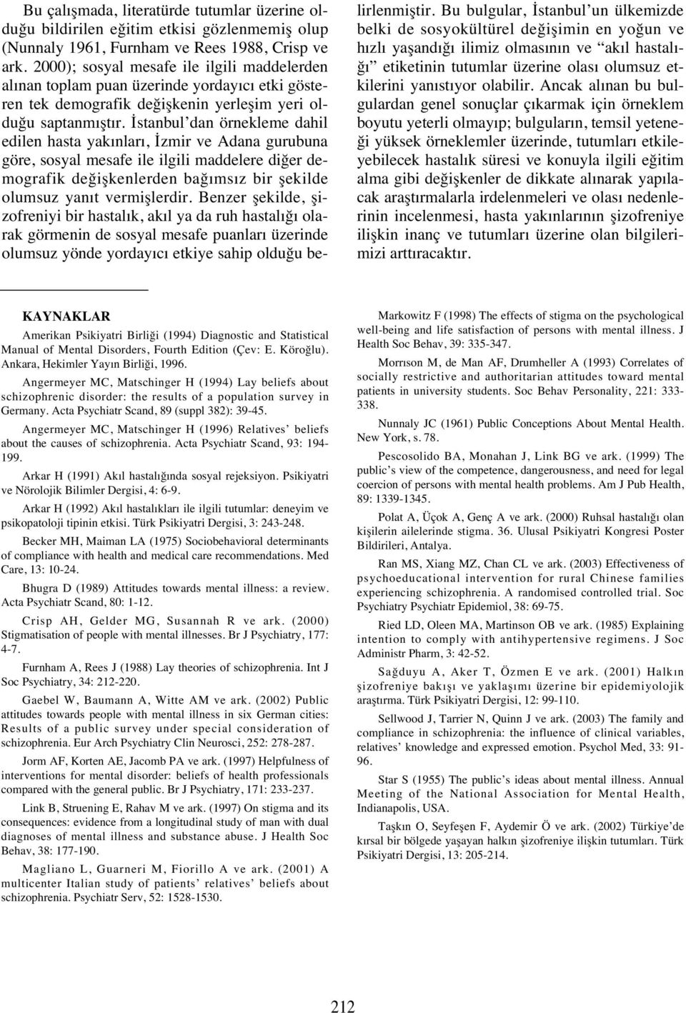 İstanbul dan örnekleme dahil edilen hasta yak nlar, İzmir ve Adana gurubuna göre, sosyal mesafe ile ilgili maddelere diğer demografik değişkenlerden bağ ms z bir şekilde olumsuz yan t vermişlerdir.