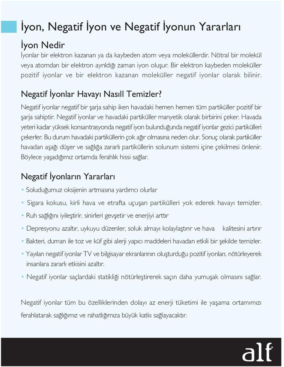 Negatif iyonlar negatif bir flarja sahip iken havadaki hemen hemen tüm partiküller pozitif bir flarja sahiptir. Negatif iyonlar ve havadaki partiküller manyetik olarak birbirini çeker.