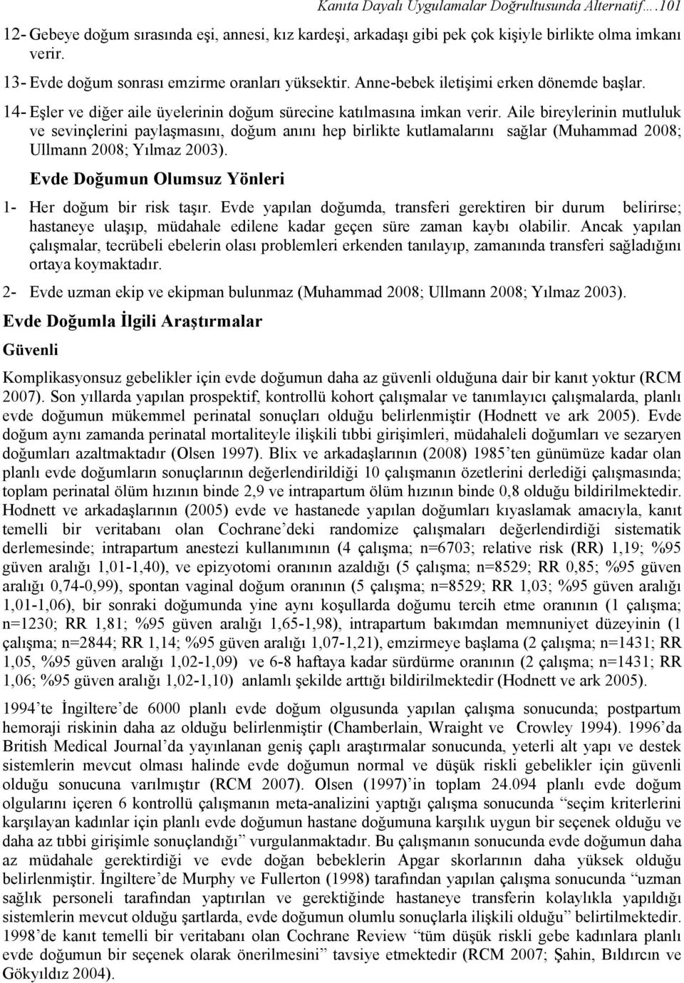 Aile bireylerinin mutluluk ve sevinçlerini paylaşmasını, doğum anını hep birlikte kutlamalarını sağlar (Muhammad 2008; Ullmann 2008; Yılmaz 2003).