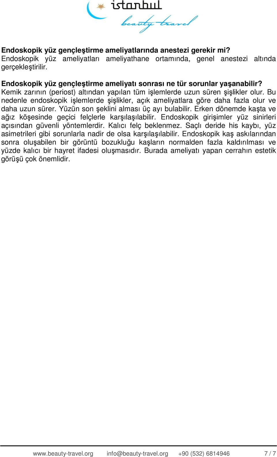 Bu nedenle endoskopik işlemlerde şişlikler, açık ameliyatlara göre daha fazla olur ve daha uzun sürer. Yüzün son şeklini alması üç ayı bulabilir.