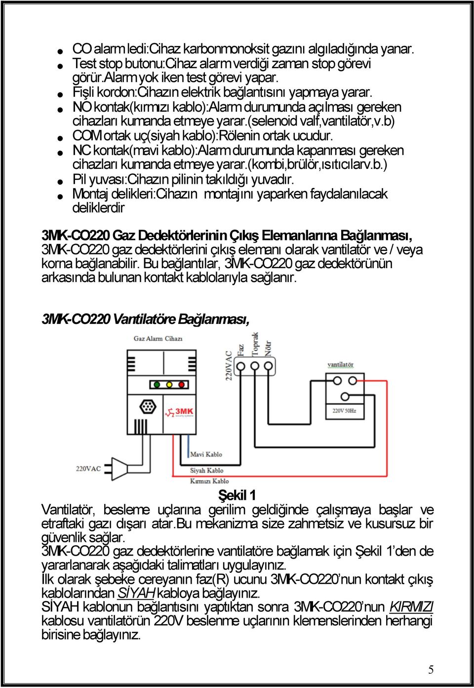 b) COM ortak uç(siyah kablo):rölenin ortak ucudur. NC kontak(mavi kablo):alarm durumunda kapanması gereken cihazları kumanda etmeye yarar.(kombi,brülör,ısıtıcılarv.b.) Pil yuvası:cihazın pilinin takıldığı yuvadır.