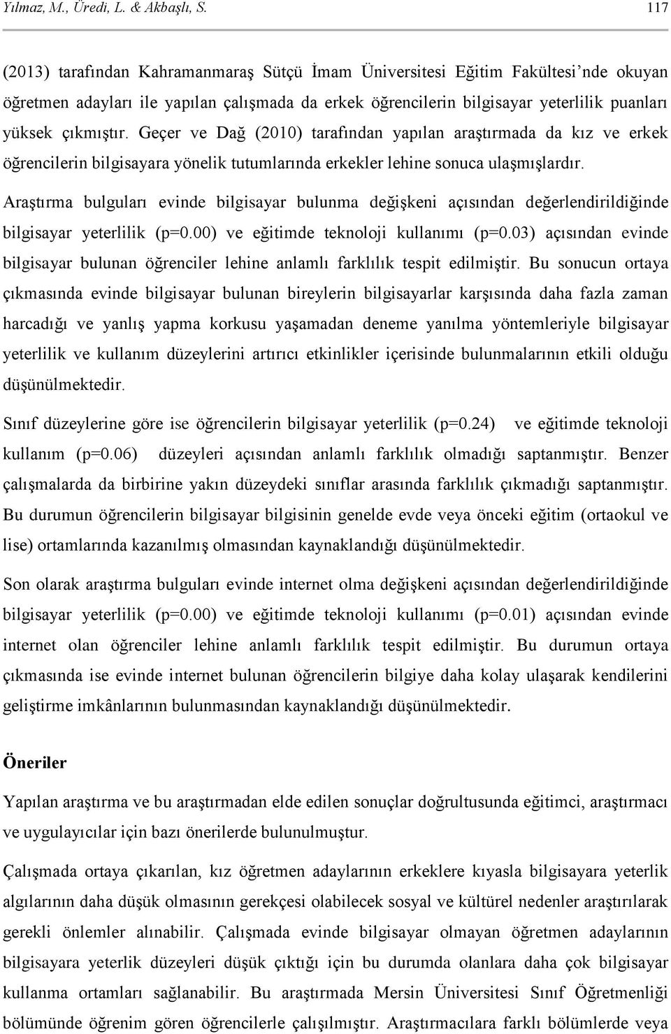 Geçer ve Dağ (2010) tarafından yapılan araştırmada da kız ve erkek öğrencilerin bilgisayara yönelik tutumlarında erkekler lehine sonuca ulaşmışlardır.