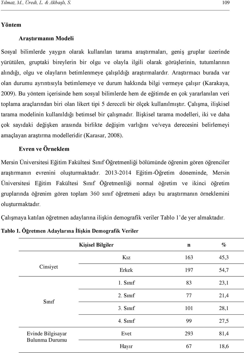 tutumlarının alındığı, olgu ve olayların betimlenmeye çalışıldığı araştırmalardır. Araştırmacı burada var olan durumu ayrıntısıyla betimlemeye ve durum hakkında bilgi vermeye çalışır (Karakaya, 2009).