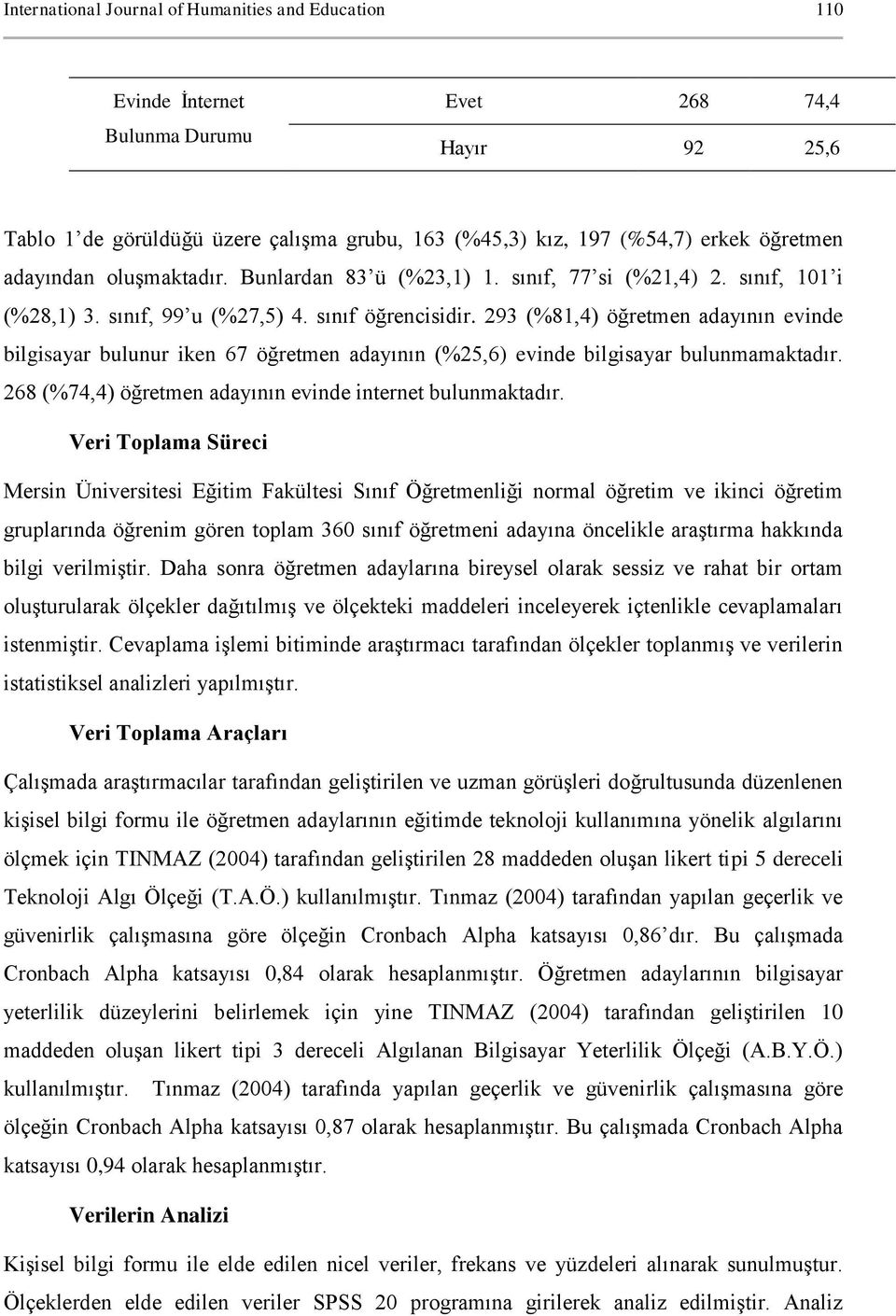 293 (%81,4) öğretmen adayının evinde bilgisayar bulunur iken 67 öğretmen adayının (%25,6) evinde bilgisayar bulunmamaktadır. 268 (%74,4) öğretmen adayının evinde internet bulunmaktadır.