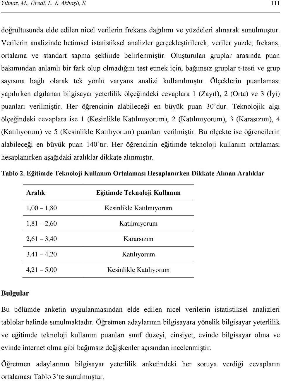 Oluşturulan gruplar arasında puan bakımından anlamlı bir fark olup olmadığını test etmek için, bağımsız gruplar t-testi ve grup sayısına bağlı olarak tek yönlü varyans analizi kullanılmıştır.