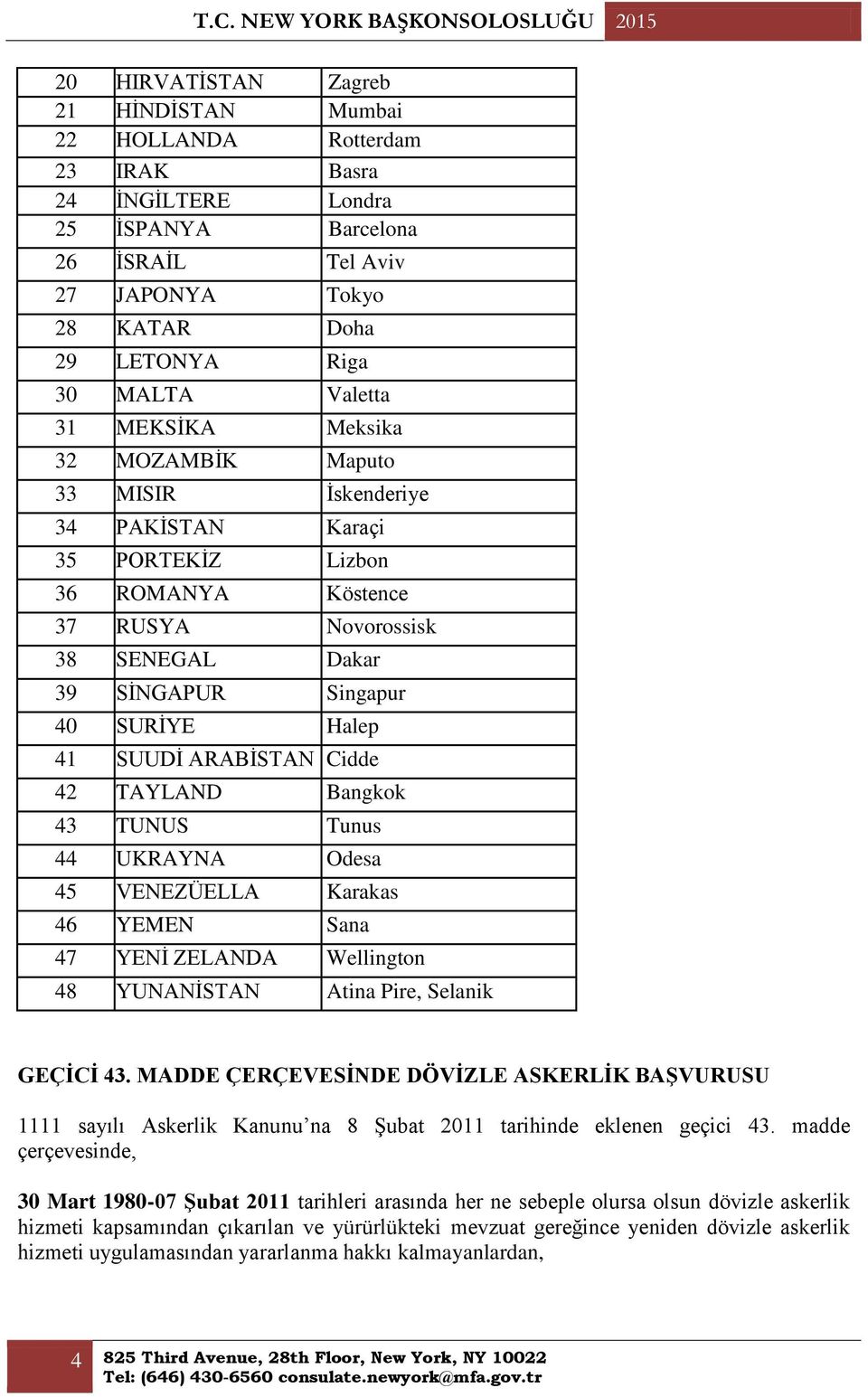 SİNGAPUR Singapur 40 SURİYE Halep 41 SUUDİ ARABİSTAN Cidde 42 TAYLAND Bangkok 43 TUNUS Tunus 44 UKRAYNA Odesa 45 VENEZÜELLA Karakas 46 YEMEN Sana 47 YENİ ZELANDA Wellington 48 YUNANİSTAN Atina Pire,