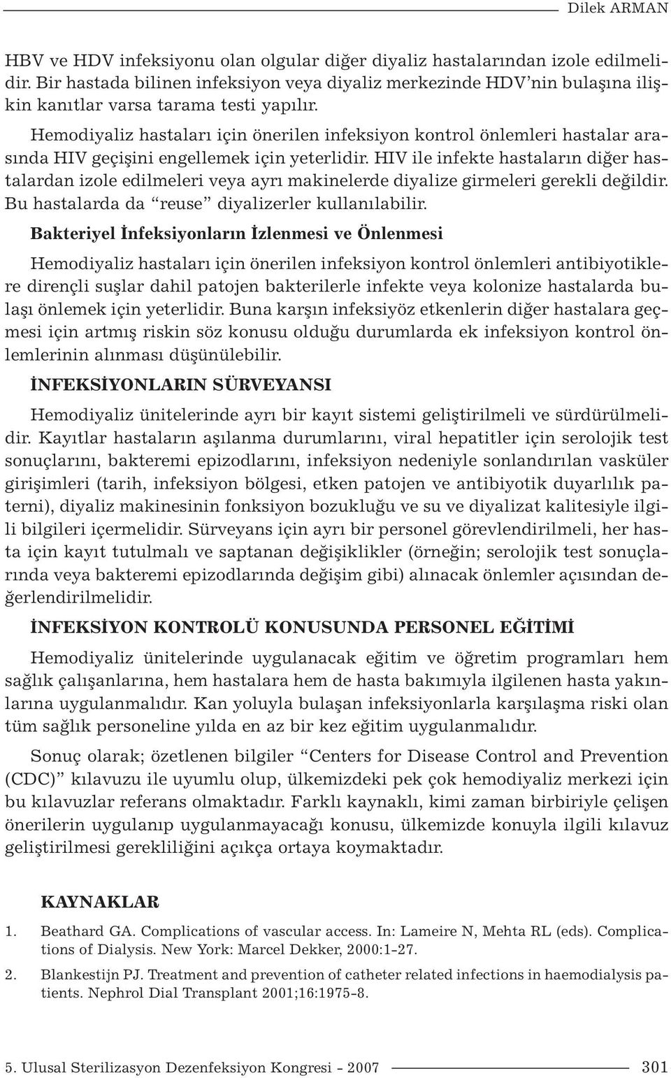 Hemodiyaliz hastaları için önerilen infeksiyon kontrol önlemleri hastalar arasında HIV geçişini engellemek için yeterlidir.