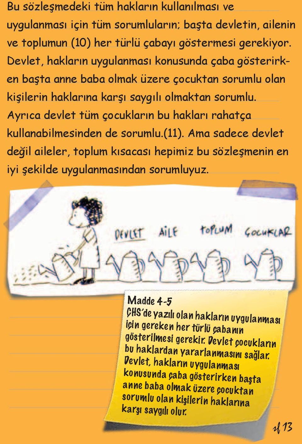 Ayrıca devlet tüm çocukların bu hakları rahatça kullanabilmesinden de sorumlu.(11). Ama sadece devlet değil aileler, toplum kısacası hepimiz bu sözleşmenin en iyi şekilde uygulanmasından sorumluyuz.