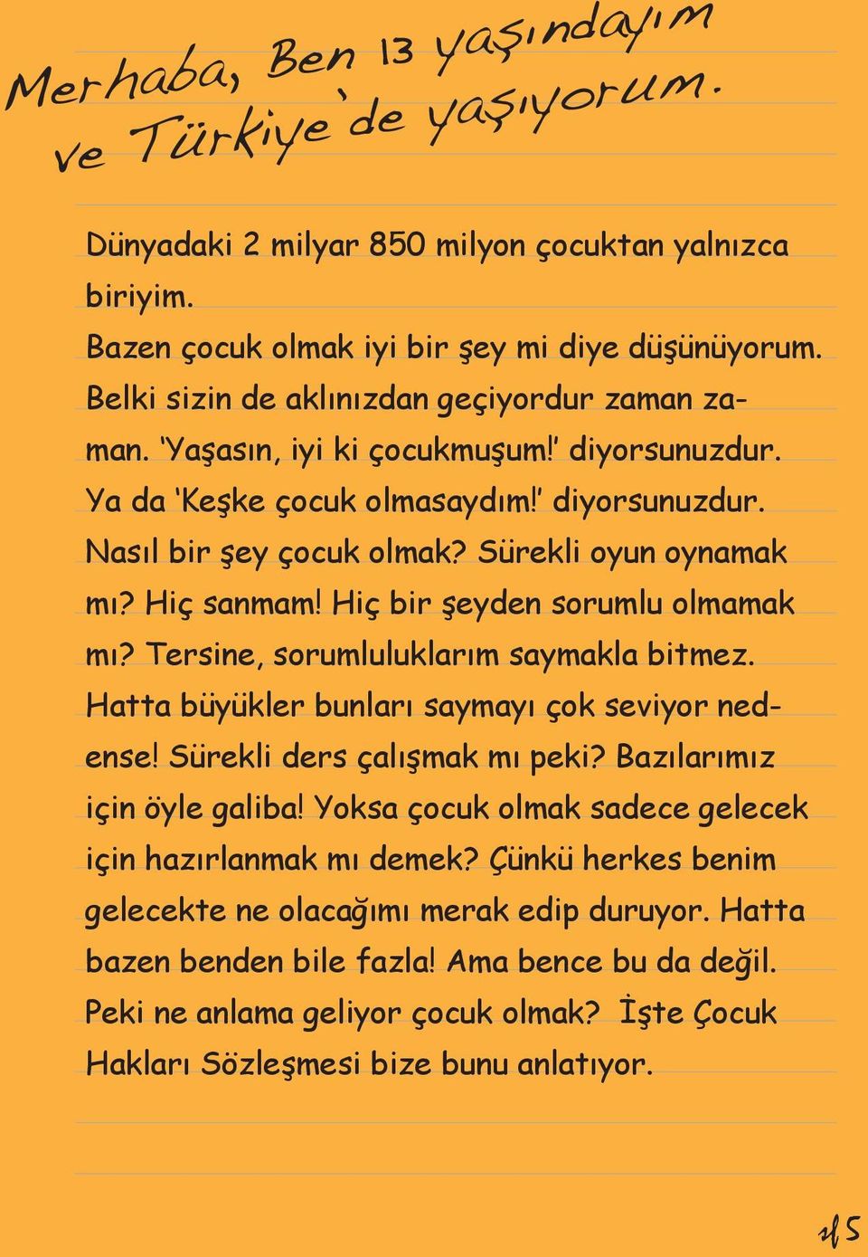 Hiç sanmam! Hiç bir şeyden sorumlu olmamak mı? Tersine, sorumluluklarım saymakla bitmez. Hatta büyükler bunları saymayı çok seviyor nedense! Sürekli ders çalışmak mı peki?