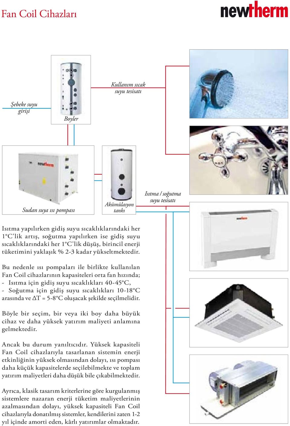 Bu nedenle ısı pompaları ile birlikte kullanılan Fan Coil cihazlarının kapasiteleri orta fan hızında; - Isıtma için gidiş suyu sıcaklıkları 40-45 C, - Soğutma için gidiş suyu sıcaklıkları 10-18 C