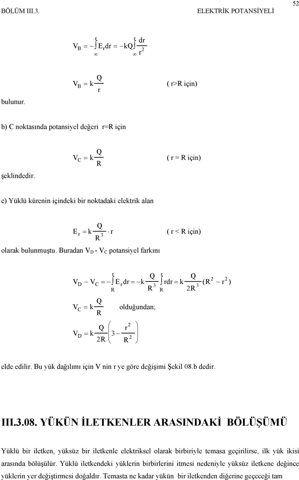 Buadan V D - V C potansiyel fakını V V E d k Q d k Q D C = = = ( R ) 3 3 R R R V k Q C = R olduğundan; R V D = k Q R 3 R elde edili. Bu yük dağılımı için V nin ye göe değişimi Şekil 08.