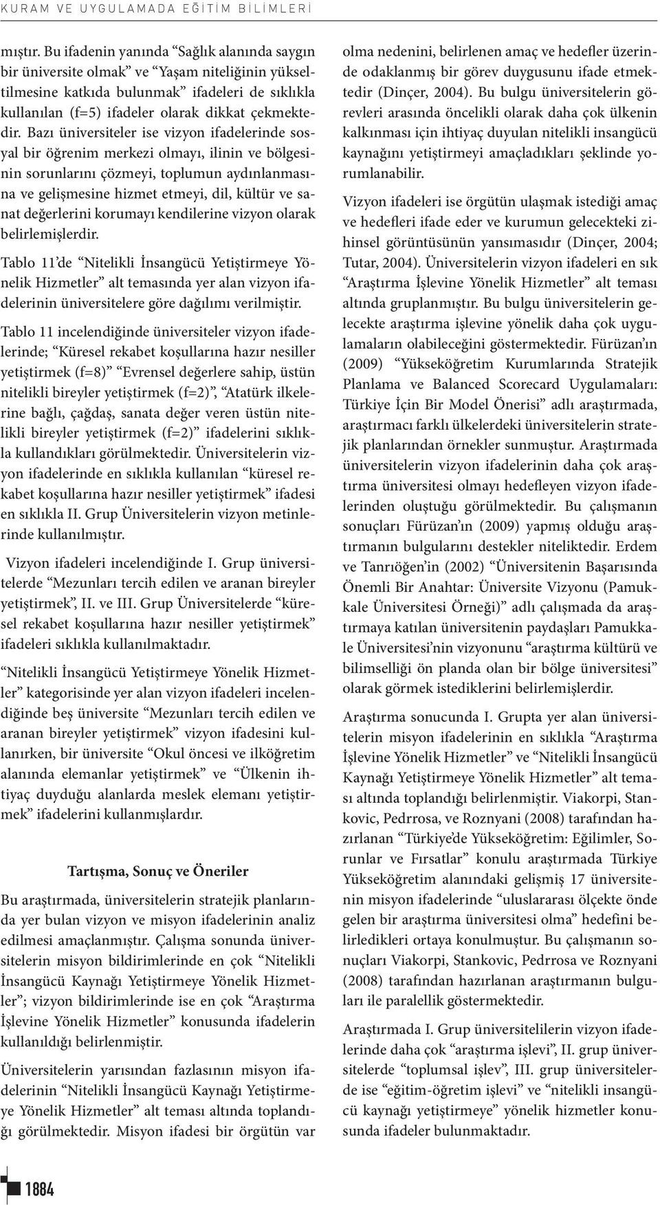 Bazı üniversiteler ise vizyon ifadelerinde sosyal bir öğrenim merkezi olmayı, ilinin ve bölgesinin sorunlarını çözmeyi, toplumun aydınlanmasına ve gelişmesine hizmet etmeyi, dil, kültür ve sanat