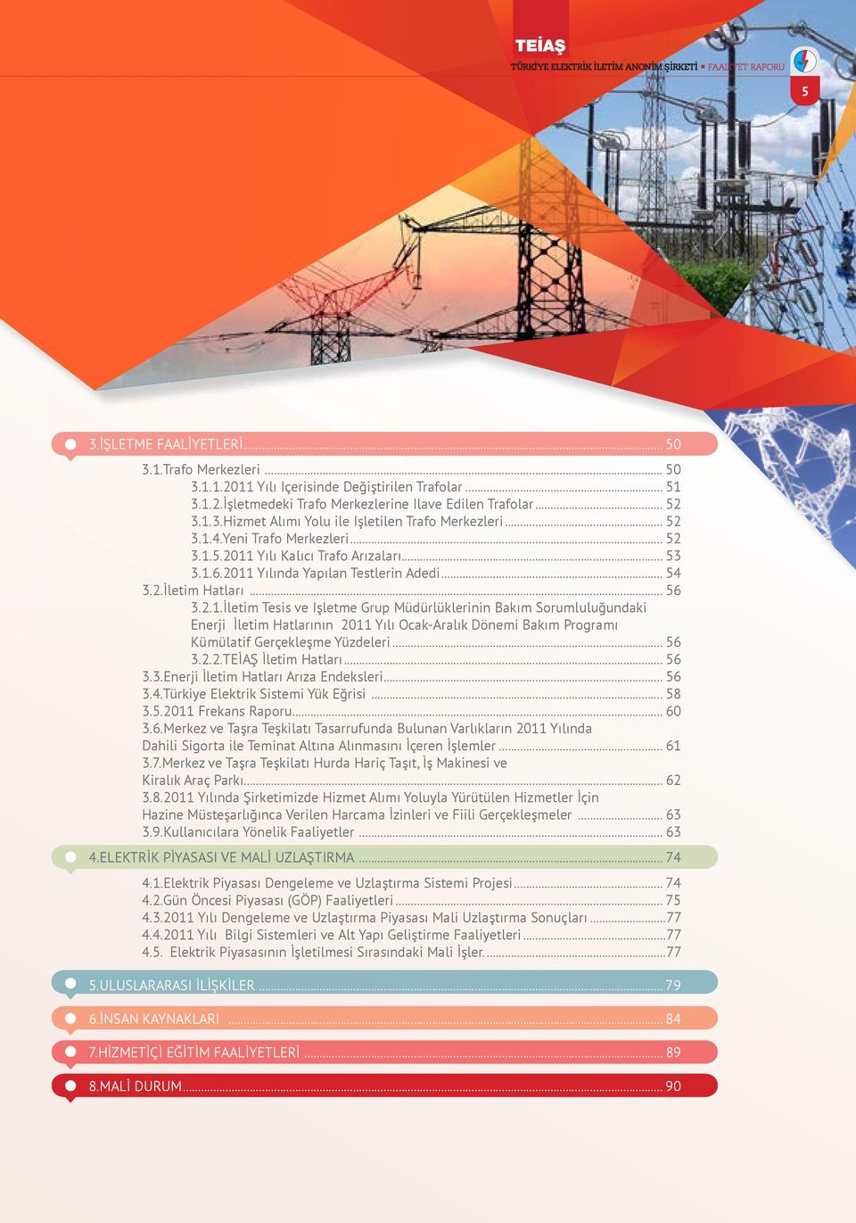 .. 56 3.2.2.TEİAŞ İletim Hatları... 56 3.3.Enerji İletim Hatları Arıza Endeksleri... 56 3.4.Türkiye Elektrik Sistemi Yük Eğrisi... 58 3.5.2011 Frekans Raporu... 60 3.6.Merkez ve Taşra Teşkilatı Tasarrufunda Bulunan Varlıkların 2011 Yılında Dahili Sigorta ile Teminat Altına Alınmasını İçeren İşlemler.