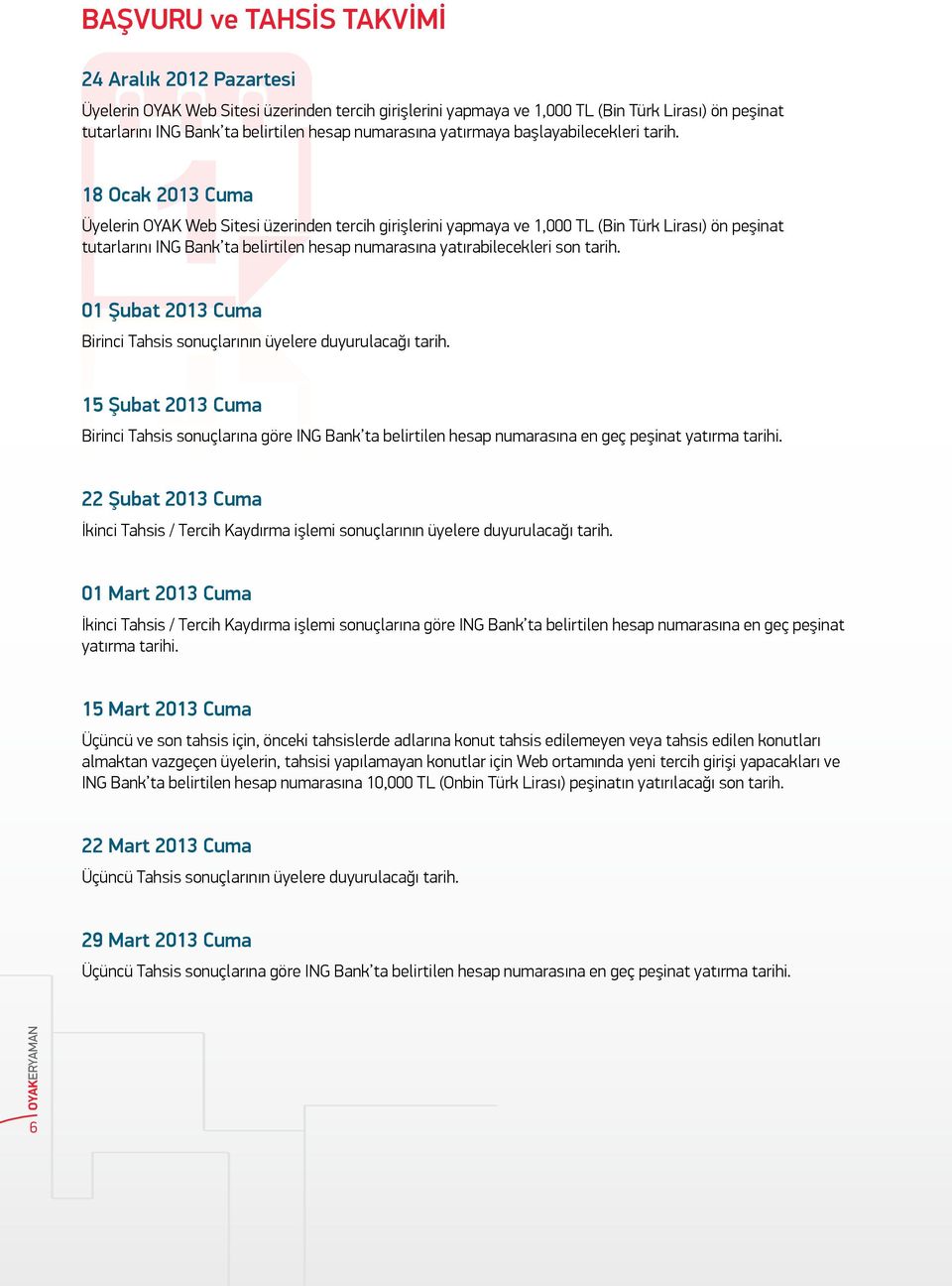 Ocak 0 Cuma Üyelerin OYAK Web Sitesi üzerinden tercih girişlerini yapmaya ve,000 TL (Bin Türk Lirası) ön peşinat tutarlarını ING Bank ta belirtilen hesap numarasına yatırabilecekleri son tarih.