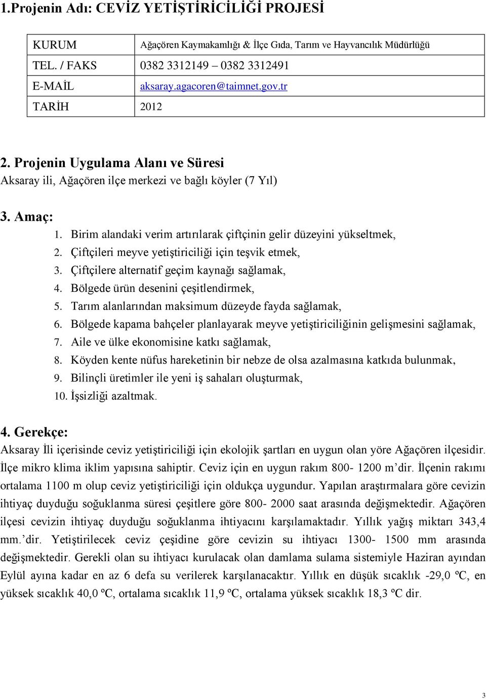 Çiftçileri meyve yetiştiriciliği için teşvik etmek, 3. Çiftçilere alternatif geçim kaynağı sağlamak, 4. Bölgede ürün desenini çeşitlendirmek, 5. Tarım alanlarından maksimum düzeyde fayda sağlamak, 6.