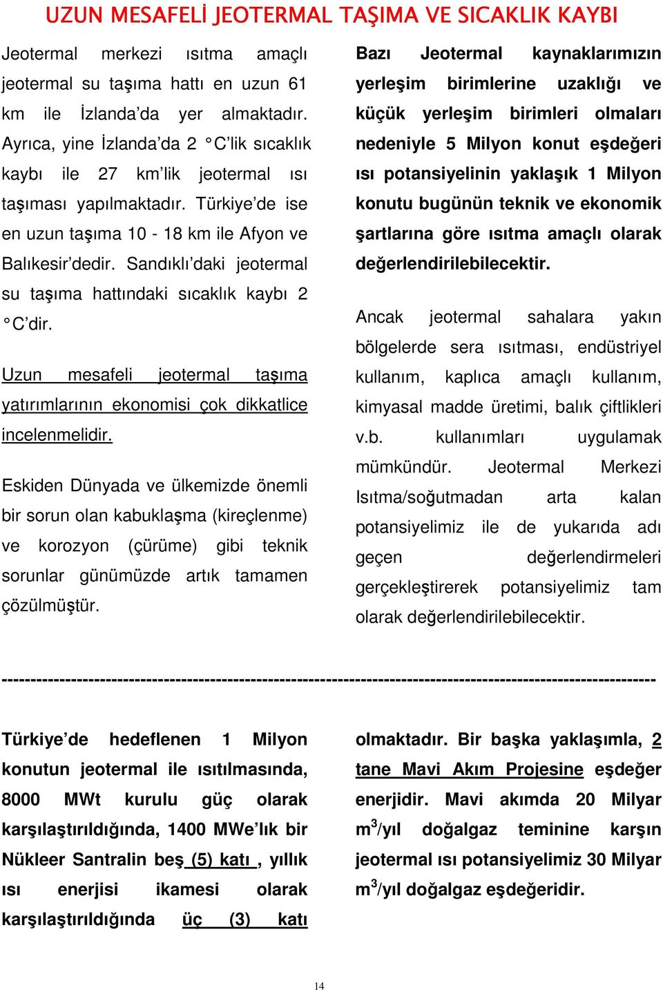 Sandıklı daki jeotermal su taşıma hattındaki sıcaklık kaybı 2 C dir. Uzun mesafeli jeotermal taşıma yatırımlarının ekonomisi çok dikkatlice incelenmelidir.