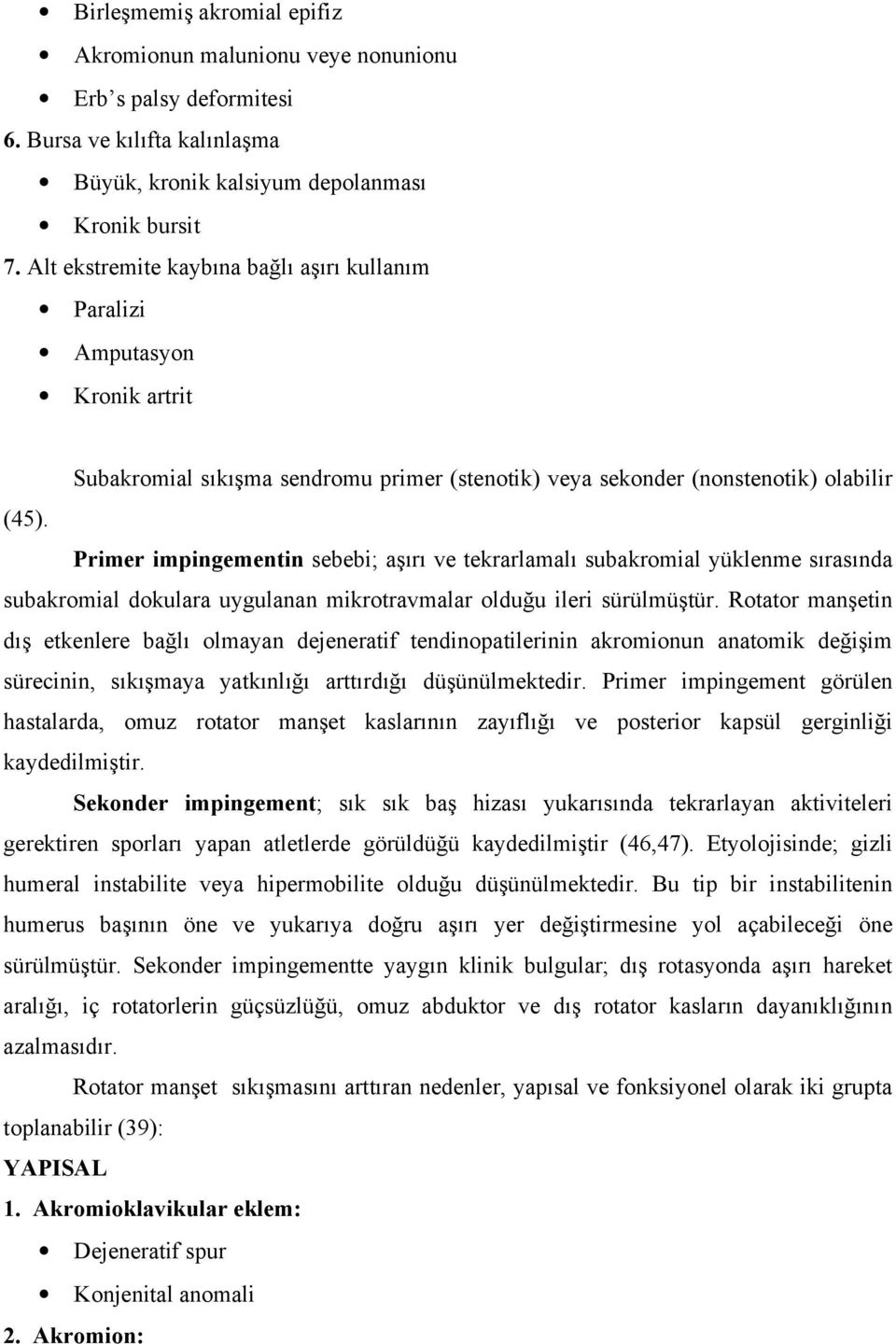 Primer impingementin sebebi; aşırı ve tekrarlamalı subakromial yüklenme sırasında subakromial dokulara uygulanan mikrotravmalar olduğu ileri sürülmüştür.