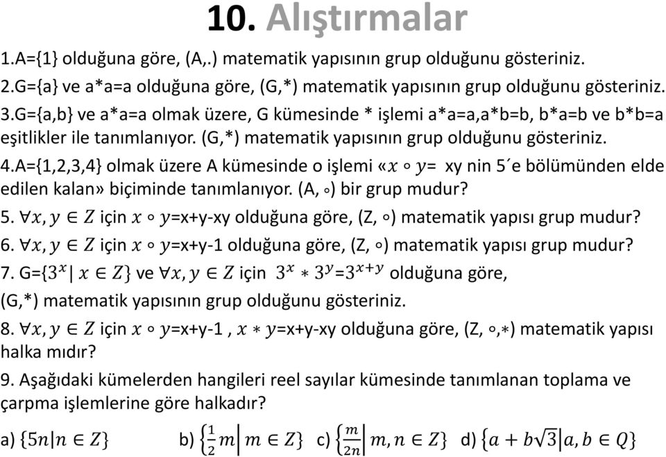 A={1,2,3,4} olmak üzere A kümesinde o işlemi «x y= xy nin 5 e bölümünden elde edilen kalan» biçiminde tanımlanıyor. (A, ) bir grup mudur? 5. x, y Z için x y=x+y-xy olduğuna göre, (Z, ) matematik yapısı grup mudur?