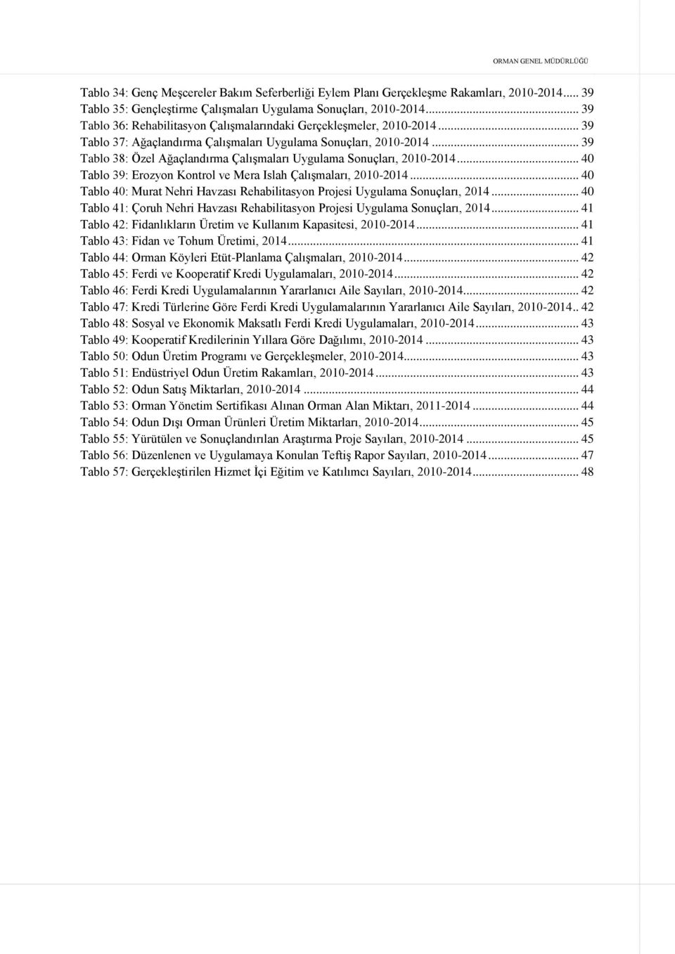 .. 39 Tablo 38: Özel Ağaçlandırma Çalışmaları Uygulama Sonuçları, 2010-2014... 40 Tablo 39: Erozyon Kontrol ve Mera Islah Çalışmaları, 2010-2014.