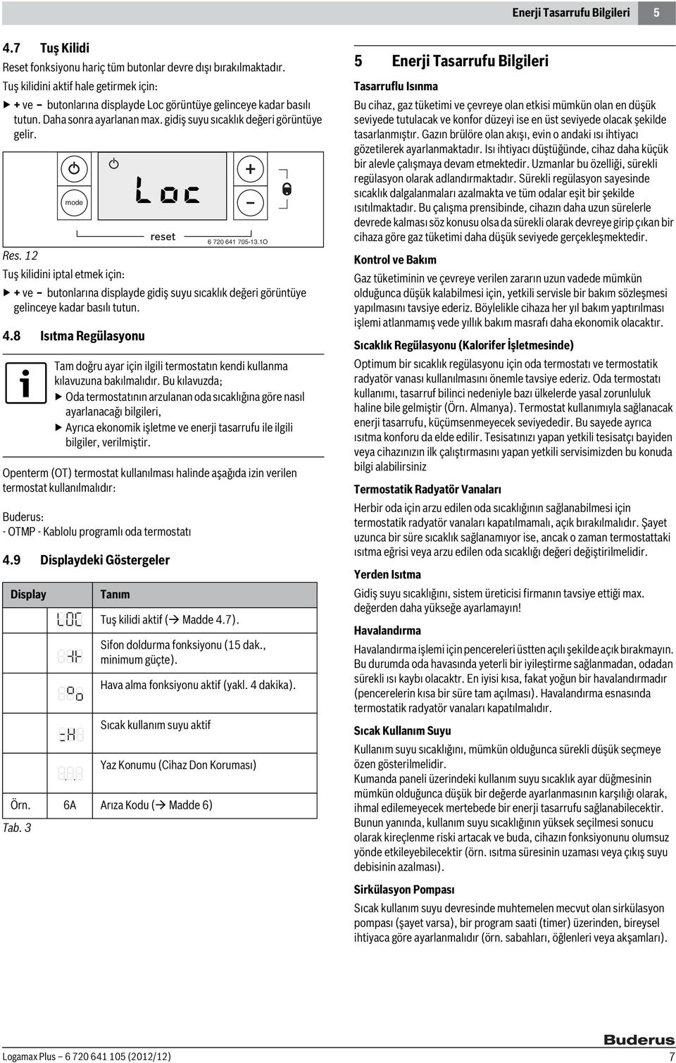 12 Tuş kilidini iptal etmek için: + ve butonlarına displayde gidiş suyu sıcaklık değeri görüntüye gelinceye kadar basılı tutun. 4.