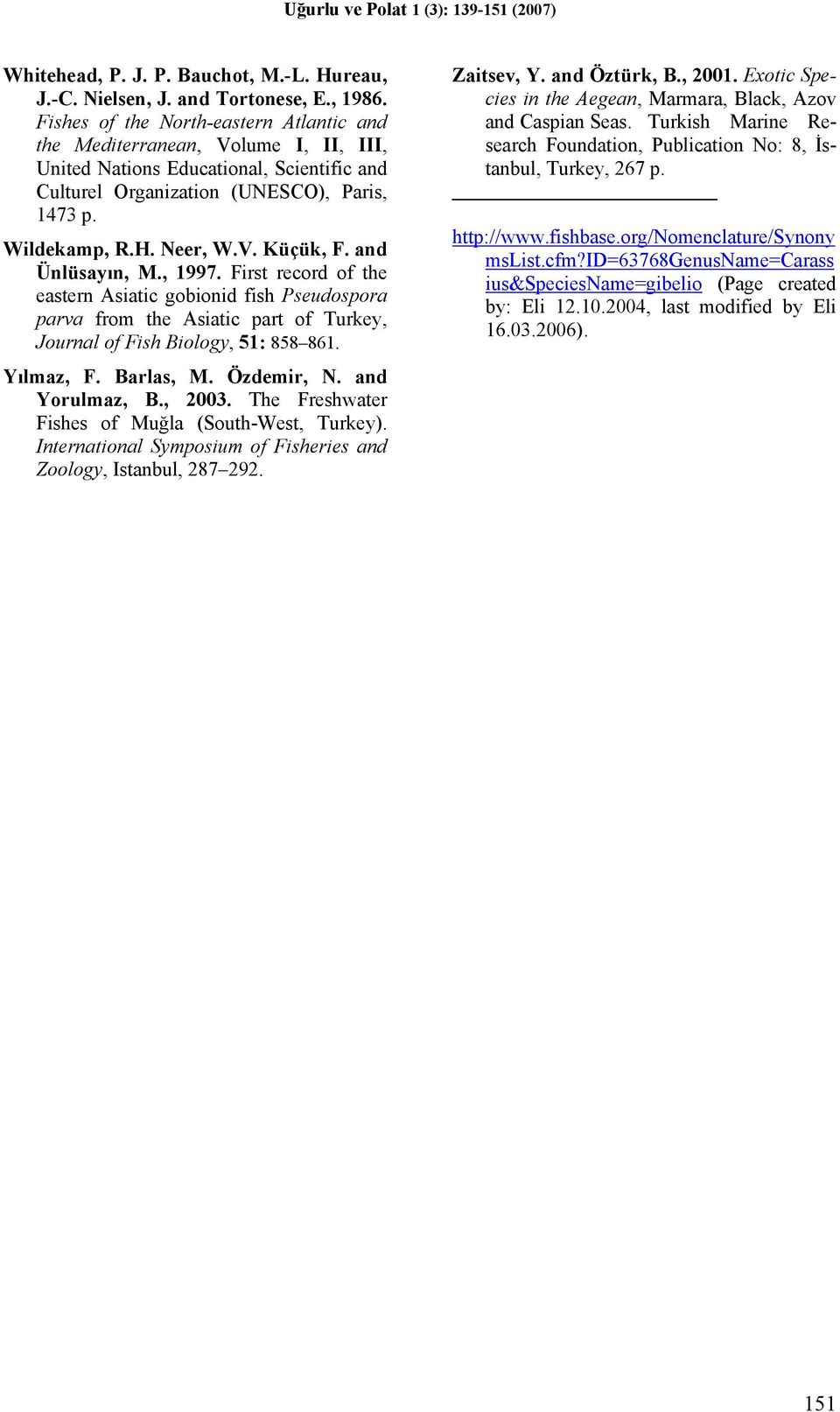 and Ünlüsayın, M., 1997. First record of the eastern Asiatic gobionid fish Pseudospora parva from the Asiatic part of Turkey, Journal of Fish Biology, 51: 858 861. Yılmaz, F. Barlas, M. Özdemir, N.